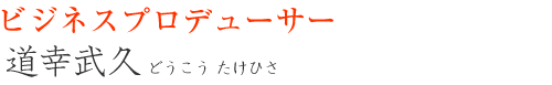 ビジネスプロデューサー 道幸武久